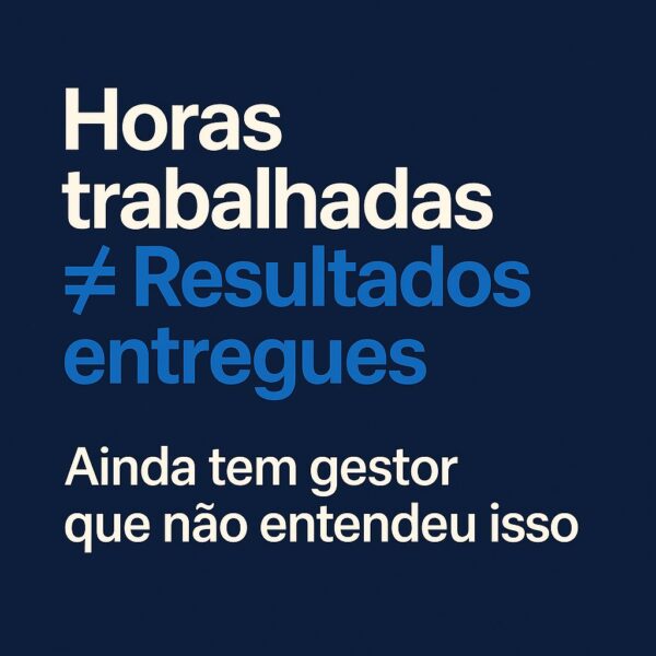 Horas Trabalhadas Não São Sinônimo de Resultados: O Que Realmente Importa na Produtividade?